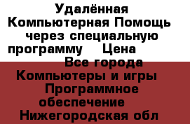 Удалённая Компьютерная Помощь, через специальную программу. › Цена ­ 500-1500 - Все города Компьютеры и игры » Программное обеспечение   . Нижегородская обл.